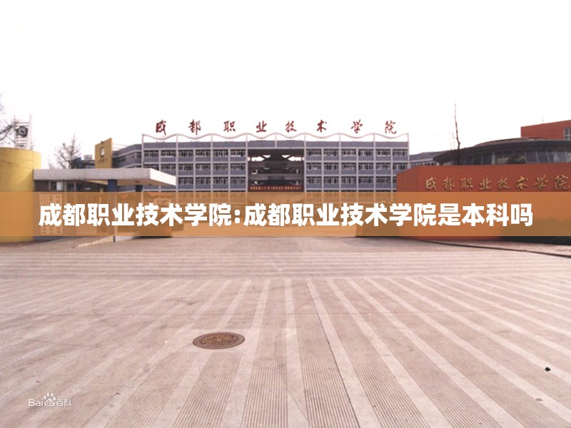 成都职业技术学院:成都职业技术学院是本科吗 成都职业技术学院:成都职业技术学院是本科吗