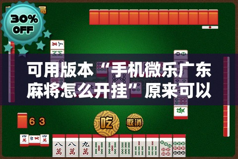 可用版本“手机微乐广东麻将怎么开挂”原来可以开挂