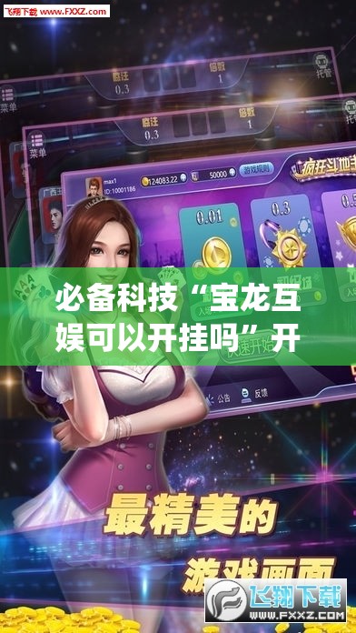 必备科技“宝龙互娱可以开挂吗”开挂(透视)辅助教程