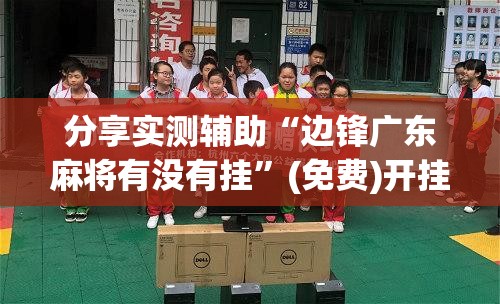 分享实测辅助“边锋广东麻将有没有挂”(免费)开挂辅助教学(最新辅助开挂教程)