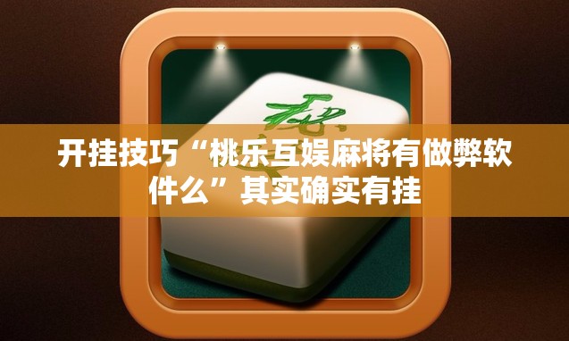 开挂技巧“桃乐互娱麻将有做弊软件么”其实确实有挂