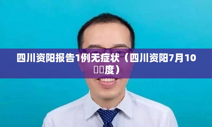 四川资阳报告1例无症状(四川资阳7月10號溫度) 四川资阳报告1例无症状(四川资阳7月10號溫度)