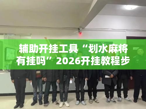 辅助开挂工具“划水麻将有挂吗”2026开挂教程步骤