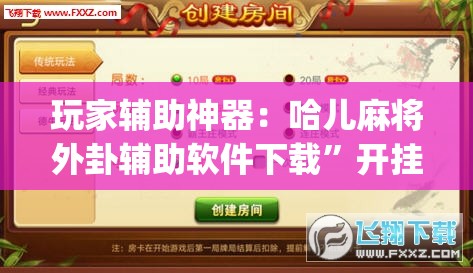 玩家辅助神器：哈儿麻将外卦辅助软件下载”开挂(透视)辅助教程