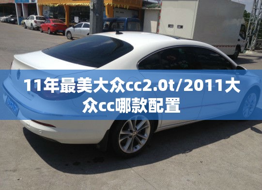 11年最美大众cc2.0t/2011大众cc哪款配置 11年最美大众cc2.0t/2011大众cc哪款配置