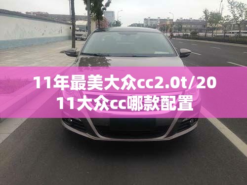 11年最美大众cc2.0t/2011大众cc哪款配置 11年最美大众cc2.0t/2011大众cc哪款配置