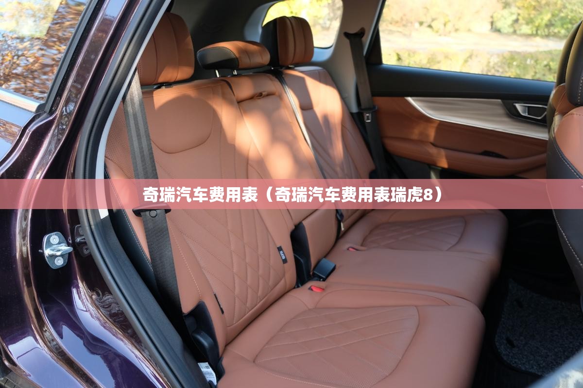 奇瑞汽车费用表(奇瑞汽车费用表瑞虎8) 奇瑞汽车费用表(奇瑞汽车费用表瑞虎8)
