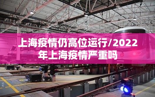 上海疫情仍高位运行/2022年上海疫情严重吗 上海疫情仍高位运行/2022年上海疫情严重吗