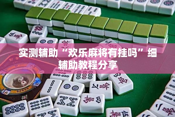 实测辅助“欢乐麻将有挂吗”细辅助教程分享