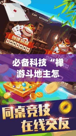 必备科技“禅游斗地主怎么开挂”(透视)其实确实有挂