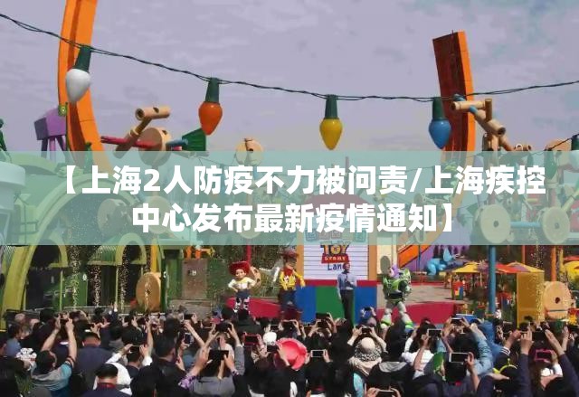 【上海2人防疫不力被问责/上海疾控中心发布最新疫情通知】 【上海2人防疫不力被问责/上海疾控中心发布最新疫情通知】