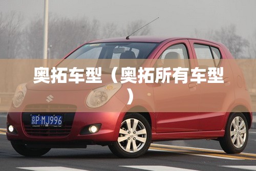 奥拓车型(奥拓所有车型) 奥拓车型(奥拓所有车型)