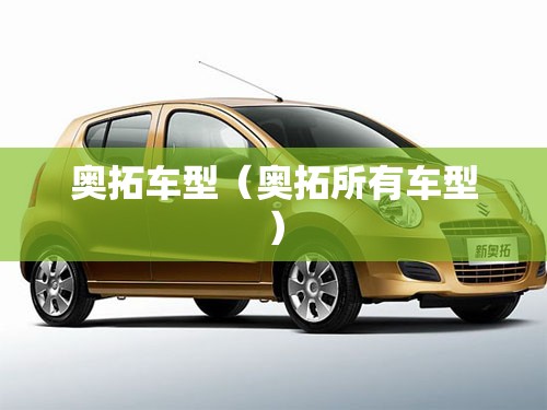 奥拓车型(奥拓所有车型) 奥拓车型(奥拓所有车型)