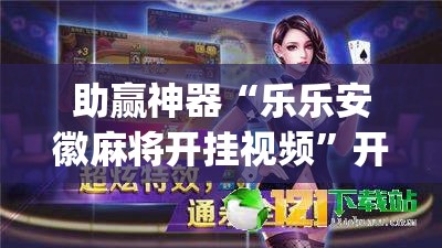 助赢神器“乐乐安徽麻将开挂视频”开挂(透视)辅助神器