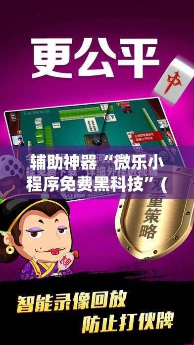 辅助神器“微乐小程序免费黑科技”(透视挂)辅助下载教程