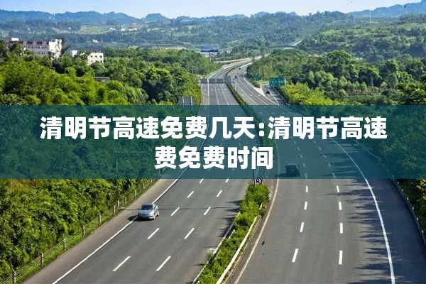 清明节高速免费几天:清明节高速费免费时间 清明节高速免费几天:清明节高速费免费时间