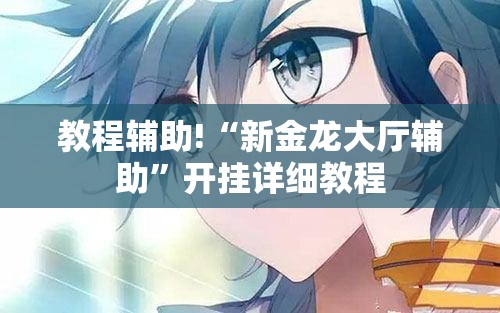 教程辅助!“新金龙大厅辅助”开挂详细教程