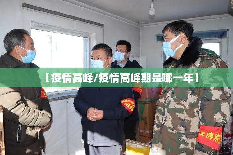 【疫情高峰/疫情高峰期是哪一年】 【疫情高峰/疫情高峰期是哪一年】