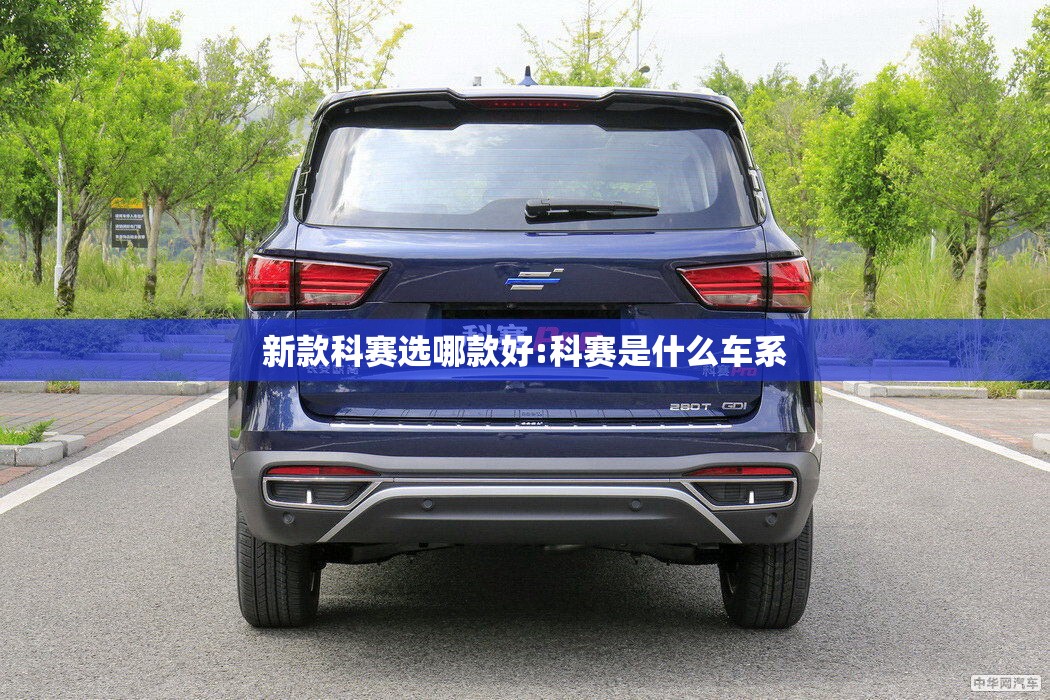 新款科赛选哪款好:科赛是什么车系