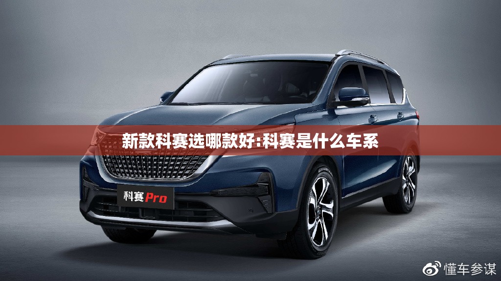 新款科赛选哪款好:科赛是什么车系