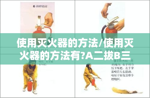 使用灭火器的方法/使用灭火器的方法有?A二拔B三瞄C四压D一提 使用灭火器的方法/使用灭火器的方法有?A二拔B三瞄C四压D一提