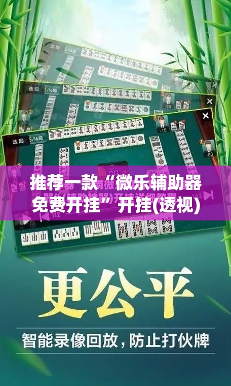 推荐一款“微乐辅助器免费开挂”开挂(透视)最新辅助详细