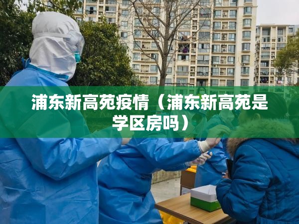 浦东新高苑疫情(浦东新高苑是学区房吗) 浦东新高苑疫情(浦东新高苑是学区房吗)