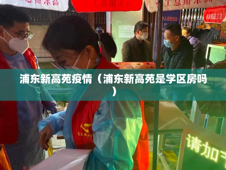 浦东新高苑疫情(浦东新高苑是学区房吗) 浦东新高苑疫情(浦东新高苑是学区房吗)