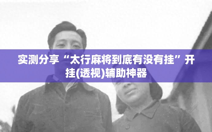实测分享“太行麻将到底有没有挂”开挂(透视)辅助神器