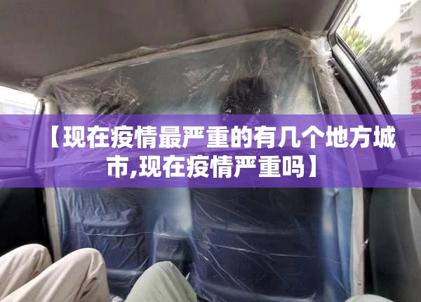 【现在疫情最严重的有几个地方城市,现在疫情严重吗】 【现在疫情最严重的有几个地方城市,现在疫情严重吗】