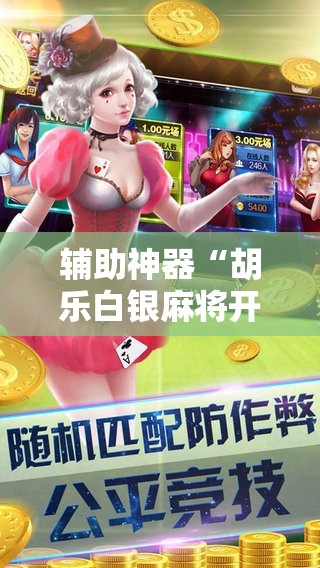 辅助神器“胡乐白银麻将开挂神器	”2026开挂教程步骤