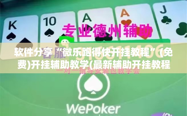 软件分享“微乐跑得快开挂教程	”(免费)开挂辅助教学(最新辅助开挂教程)
