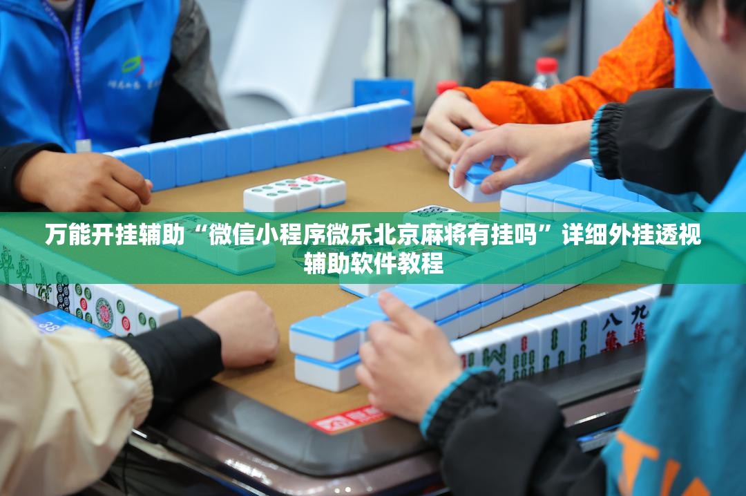 万能开挂辅助“微信小程序微乐北京麻将有挂吗	”详细外挂透视辅助软件教程