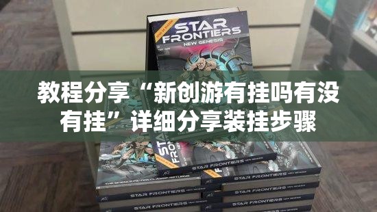 教程分享“新创游有挂吗有没有挂	”详细分享装挂步骤