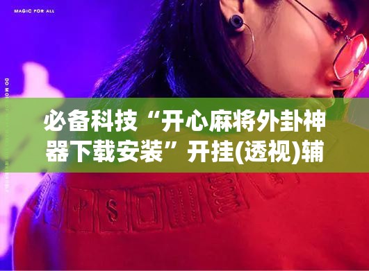 必备科技“开心麻将外卦神器下载安装”开挂(透视)辅助教程