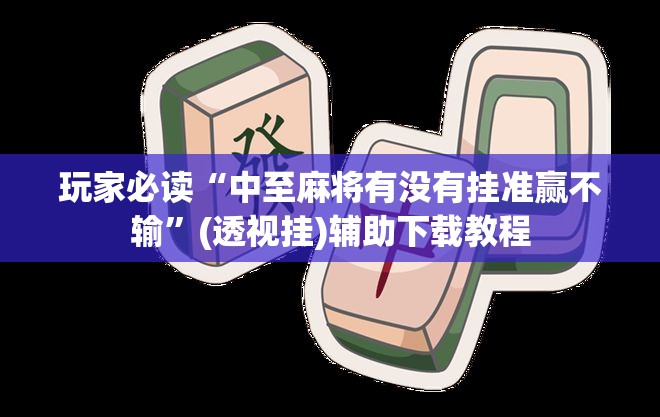 玩家必读“中至麻将有没有挂准赢不输”(透视挂)辅助下载教程
