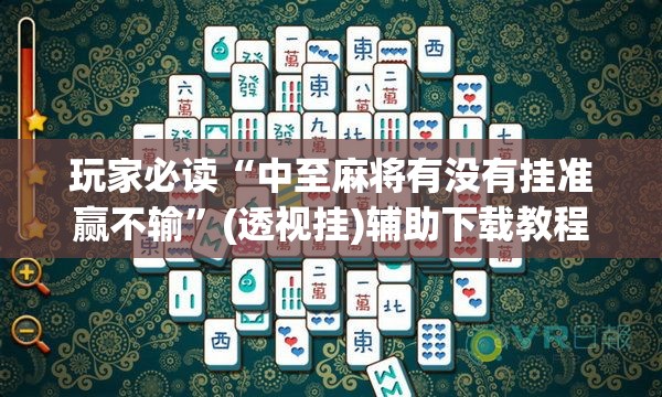 玩家必读“中至麻将有没有挂准赢不输”(透视挂)辅助下载教程
