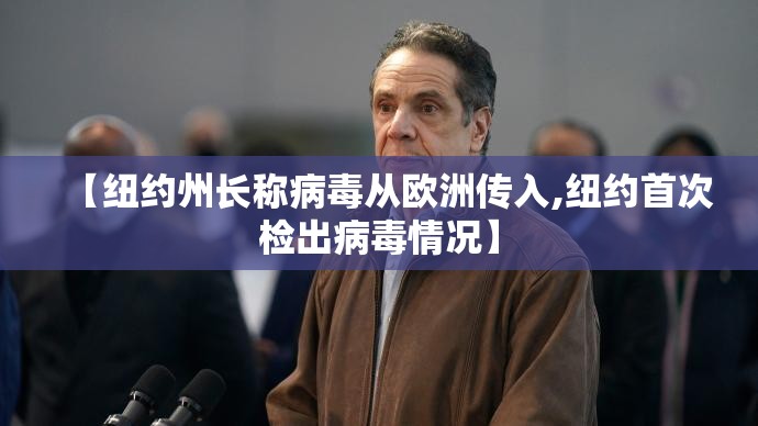 【纽约州长称病毒从欧洲传入,纽约首次检出病毒情况】 【纽约州长称病毒从欧洲传入,纽约首次检出病毒情况】
