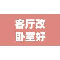 客厅改卧室好吗/客厅改卧室是吉还是凶 客厅改卧室好吗/客厅改卧室是吉还是凶