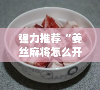 强力推荐“姜丝麻将怎么开挂	”开挂(透视)最新辅助详细