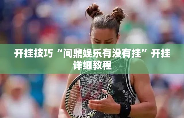 开挂技巧“问鼎娱乐有没有挂”开挂详细教程