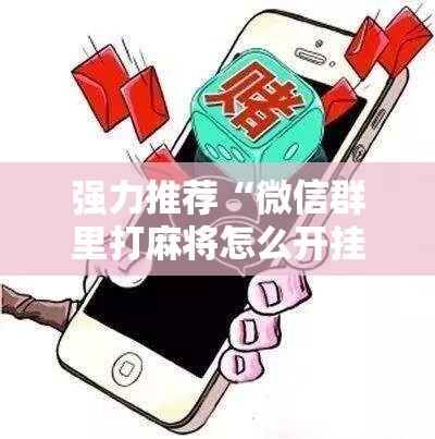 强力推荐“微信群里打麻将怎么开挂	”详细开挂教程