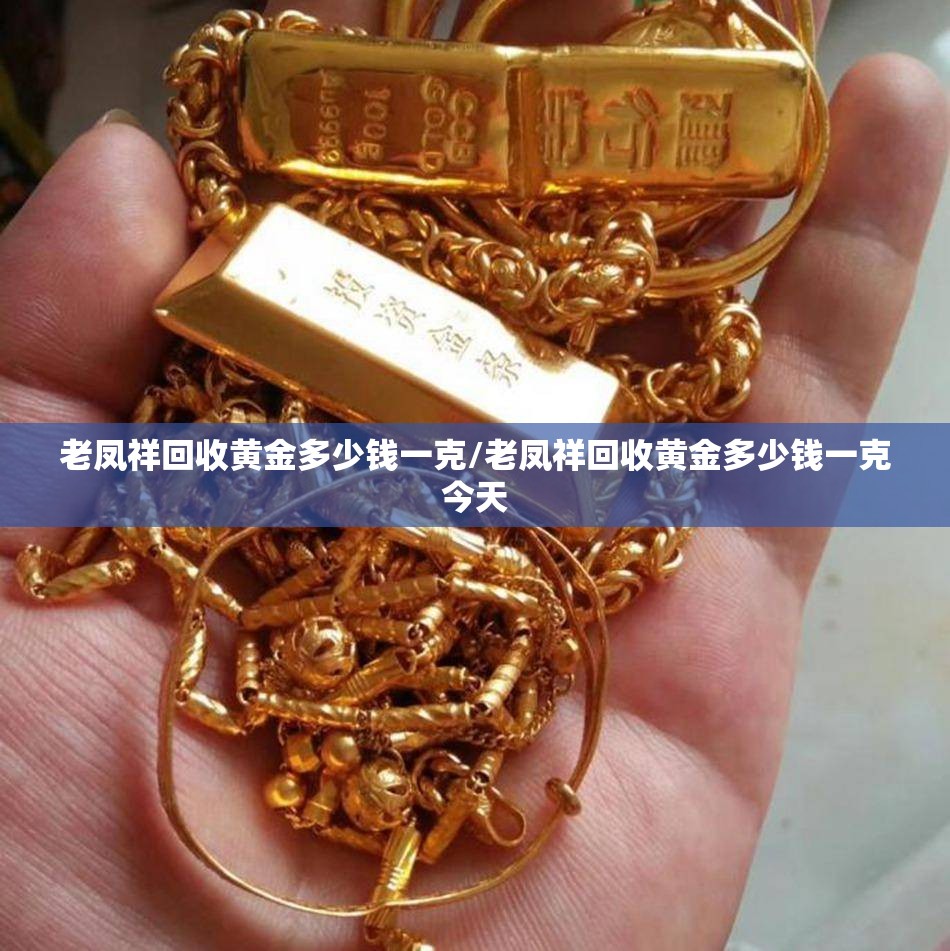 老凤祥回收黄金多少钱一克/老凤祥回收黄金多少钱一克今天 老凤祥回收黄金多少钱一克/老凤祥回收黄金多少钱一克今天