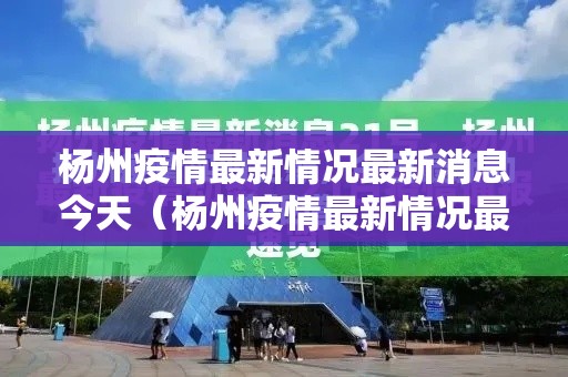 杨州疫情最新情况最新消息今天（杨州疫情最新情况最新消息今天新增）