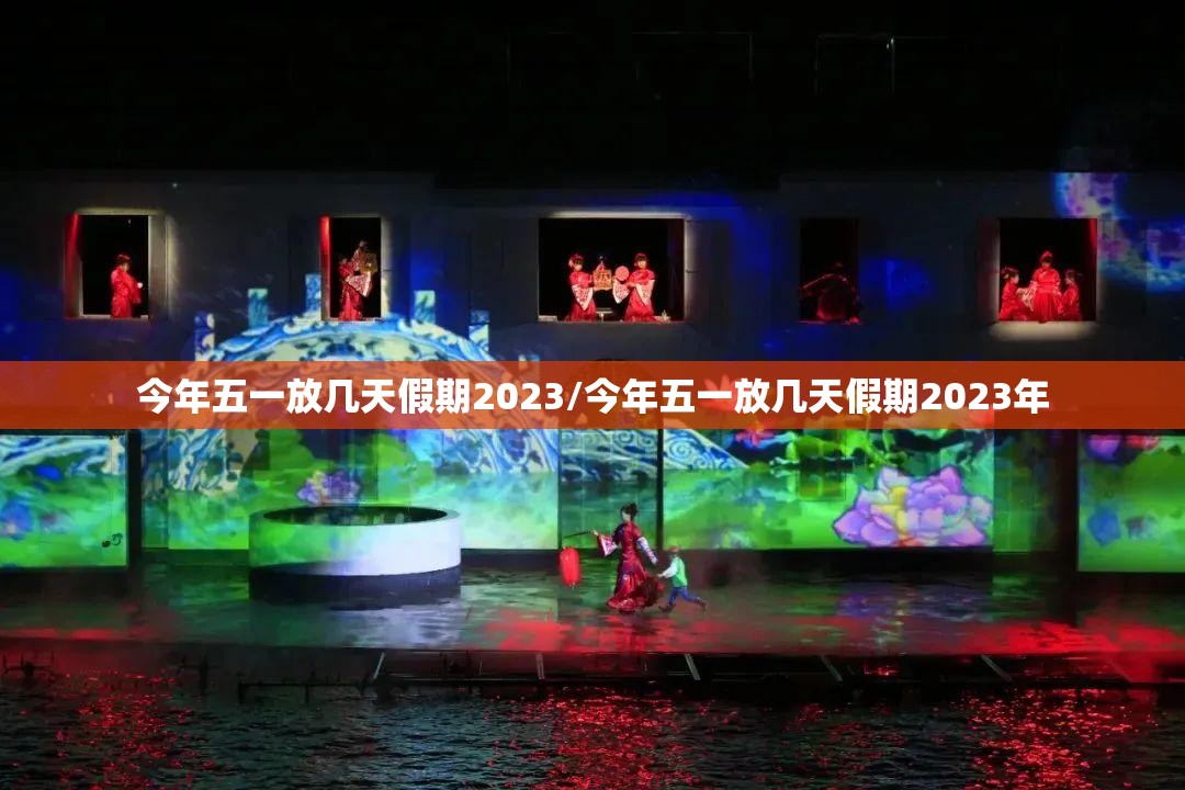 今年五一放几天假期2023/今年五一放几天假期2023年 今年五一放几天假期2023/今年五一放几天假期2023年