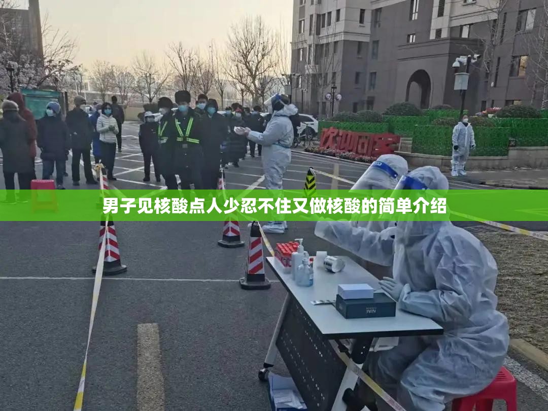 男子见核酸点人少忍不住又做核酸的简单介绍