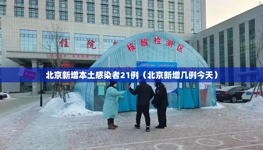 北京新增本土感染者21例（北京新增几例今天）