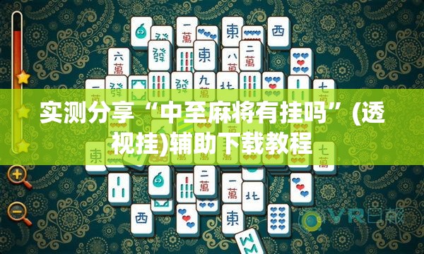 实测分享“中至麻将有挂吗”(透视挂)辅助下载教程