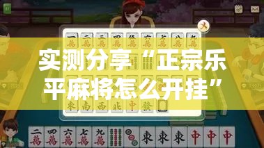 实测分享“正宗乐平麻将怎么开挂”开挂详细教程