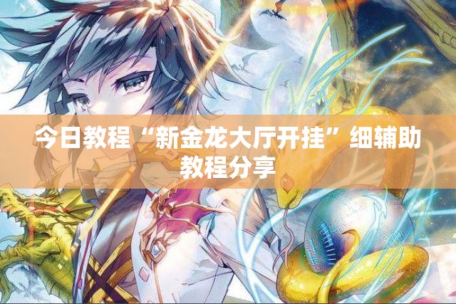 今日教程“新金龙大厅开挂”细辅助教程分享